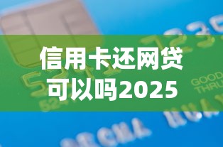 信用卡还网贷可以吗2025年立刻get！顺道筛选网贷借款可以用信用卡还口子