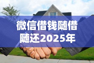 微信借钱随借随还2025年圈内人透露！详述这5个百分百可以通过的网贷
