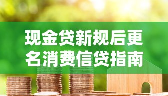 现金贷新规后更名消费信贷指南
