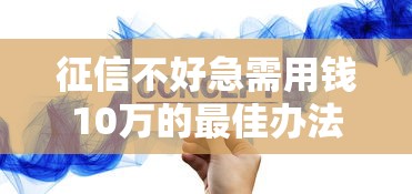 征信不好急需用钱10万的最佳办法9月优先启用！为您展示这五个征信不好借钱10万的软件办法