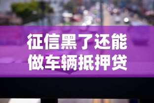 征信黑了还能做车辆抵押贷款吗