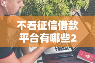 不看征信借款平台有哪些20259月贷款教程奉上！细数这五个不看征信贷款口子有那些2025