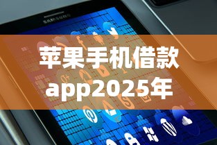 苹果手机借款app2025年速速体验！同时罗列5个苹果手机贷款平台