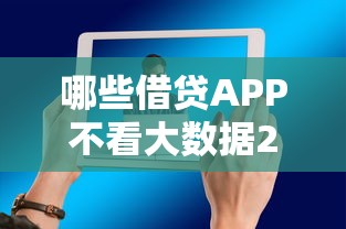 哪些借贷APP不看大数据2025年已为您分析对比！今日罗列这5个2万贷款平台秒下的