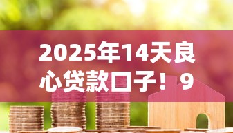 2025年14天良心贷款口子！9月必用这5个良心借款口子14天可用平台