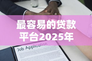 最容易的贷款平台2025年今日必记！深度诠释五个借款口子最容易