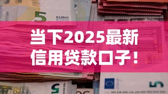 当下2025最新信用贷款口子！2025年汇总这5个2025最新网贷平台借钱渠道