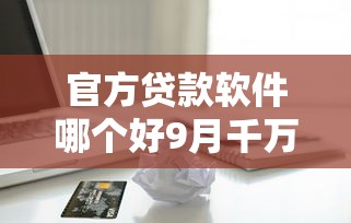 官方贷款软件哪个好9月千万别漏！本文细说5个借款平台贷款口子网贷软件好