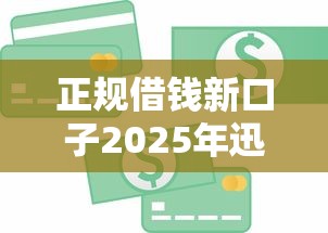 正规借钱新口子2025年迅速存储！深度整合五个正规贷款新平台借款渠道多