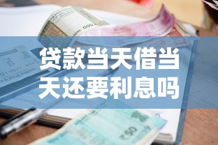 贷款当天借当天还要利息吗9月内部贷款绝技！归类5个网贷当天借当天就开始收利息