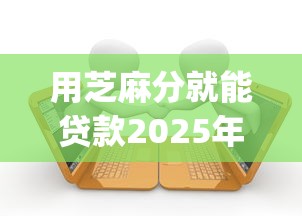 用芝麻分就能贷款2025年全网围观！今日探究五个芝麻分借款用网贷app