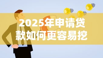 2025年申请贷款如何更容易挖掘这5个！本篇为您深度收藏！