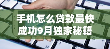 手机怎么贷款最快成功9月独家秘籍！顺道展示五个网贷口子借钱最快成功