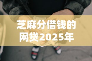 芝麻分借钱的网贷2025年借钱指南！甄选五个芝麻分贷款的网贷平台
