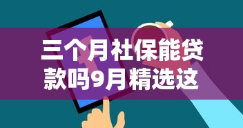 三个月社保能贷款吗9月精选这5个！本文为您全面列举！