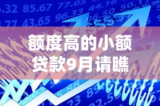 额度高的小额贷款9月请瞧这5个！本文为您细致品评！