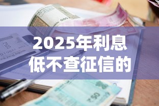 2025年利息低不查征信的小额贷款！9月归集这5个今年还能放款网贷口子