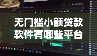 无门槛小额贷款软件有哪些平台2025年揭秘这5个！本篇为您深度揭秘！