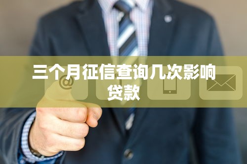 三个月征信查询几次影响贷款