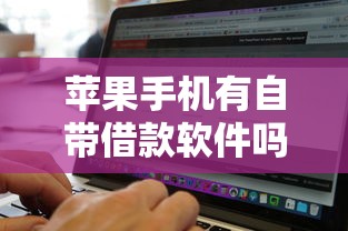 苹果手机有自带借款软件吗2025年速借高招！本文为您深入公布！