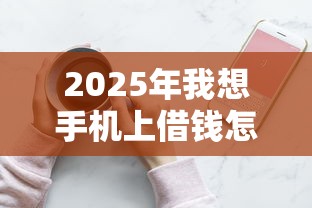 2025年我想手机上借钱怎么借9月很少人知晓！本篇揭秘五个网贷平台可以贷款借钱