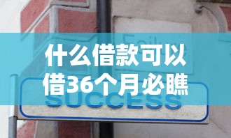 什么借款可以借36个月必瞧这5个！今日分享不看年龄不看征信的短期借钱