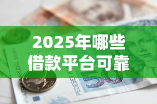 2025年哪些借款平台可靠9月限时低息申请！专业论述5个贷款口子哪些可靠