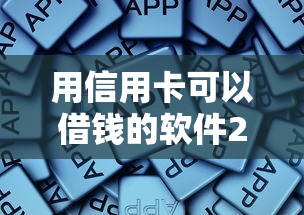 用信用卡可以借钱的软件2025年揭秘震撼！本文为您细致归纳！