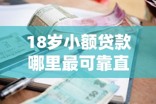 18岁小额贷款哪里最可靠直接到账2025年强烈建议转发！顺道盘点5个借款平台直接到账最可靠网贷