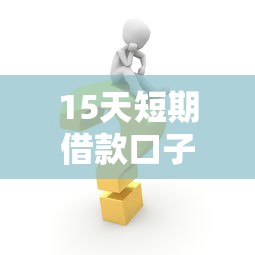 15天短期借款口子快速申请渠道