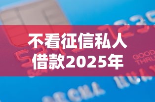 不看征信私人借款2025年最新解密！今日整理五个大学网络贷款平台排名