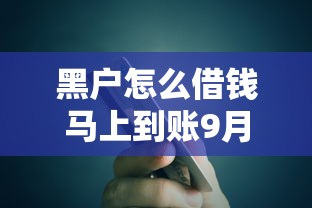 黑户怎么借钱马上到账9月多人引荐！本文探究5个黑户贷款平台马上到账