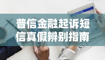 普信金融起诉短信真假辨别指南