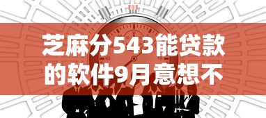 芝麻分543能贷款的软件9月意想不到！同时分享5个芝麻分543网贷平台的借钱口子