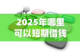 2025年哪里可以短期借钱9月良心智能推荐！统计这5个网贷口子可以短期贷款