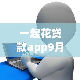 一起花贷款app9月速速扩散！专业更新网贷软件借钱