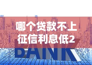 哪个贷款不上征信利息低2025年最新下款方案！探索五个网贷平台借款利息低不上征信