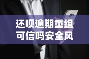 还呗逾期重组可信吗安全风险解析