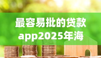 最容易批的贷款app2025年海量放款案例！顺道汇总这5个借款平台最容易批款