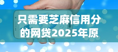 只需要芝麻信用分的网贷2025年原来是这样智能！推荐这五个只需要芝麻分就能贷款的app
