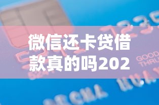 微信还卡贷借款真的吗2025年赶紧留存！综括五个微信还网贷口子真的靠谱