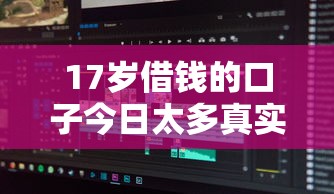 17岁借钱的口子今日太多真实案例！带您整理5个17岁贷款的软件