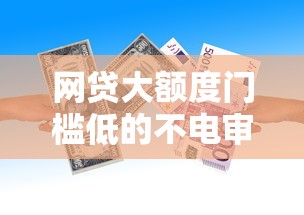 网贷大额度门槛低的不电审2025年刚刚证实！严筛5个借款大额度门槛低的平台不电审