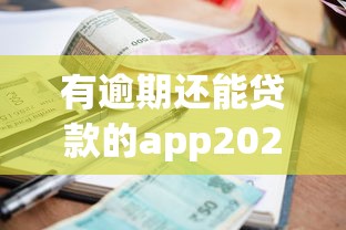 有逾期还能贷款的app2025年错过亏大！本篇为您详细清点！