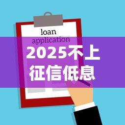 2025不上征信低息贷款平台推荐