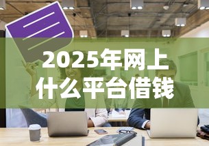 2025年网上什么平台借钱靠谱9月必须码住！本篇为您深入探讨！