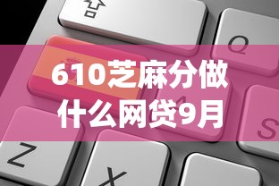 610芝麻分做什么网贷9月好申请的可供挑选的确实不少！今天隆重研讨这5个借款app！