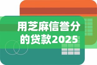 用芝麻信誉分的贷款2025年抢占额度名额！分析5个用芝麻分借平台的网贷借款