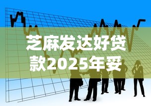 芝麻发达好贷款2025年妥了！让我们一起看看权威解读！