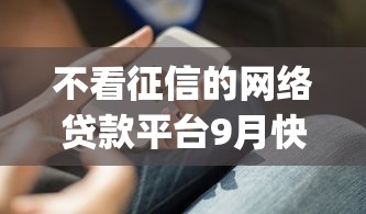 不看征信的网络贷款平台9月快速审批技巧！细数这五个不看征信的借钱app